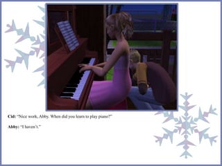 Cid: “Nice work, Abby. When did you learn to play piano?” 
Abby: “I haven’t.” 
 