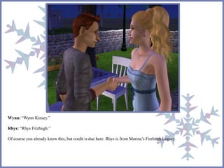 Wynn: “Wynn Kinsey.” 
Rhys: “Rhys Fitzhugh.” 
Of course you already know this, but credit is due here. Rhys is from Marina’s Fitzhugh Legacy. 
 