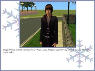 Bruges Wallace, currently starring in Jessie’s Night Legacy. The game is just throwing fathers at me now. Who to pick, 
who to pick… 
 