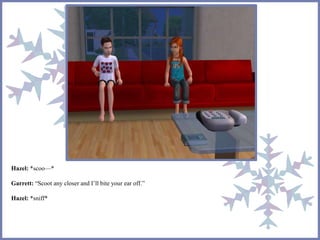 Hazel: *scoo—* 
Garrett: “Scoot any closer and I’ll bite your ear off.” 
Hazel: *sniff* 
 