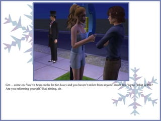 Grr… come on. You’ve been on the lot for hours and you haven’t stolen from anyone, much less Wynn. What is this? 
Are you reforming yourself? Bad timing, sir. 
 