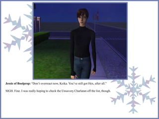 Jessie of Boolprop: “Don’t overreact now, Keika. You’ve still got Hex, after all.” 
SIGH. Fine. I was really hoping to check the Unsavory Charlatan off the list, though. 
 