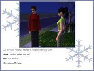 And of course, Fiona runs into Sam of Boolprop on the way home. 
Fiona: “You here for face time, too?” 
Sam: “You know it.” 
I love this neighborhood. 
 