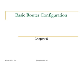 Release 16/07/2009 Jetking Infotrain Ltd.
Basic Router Configuration
Chapter 5
 