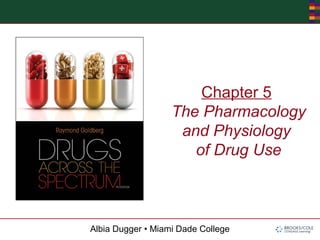 Albia Dugger • Miami Dade College
Chapter 5
The Pharmacology
and Physiology
of Drug Use
 