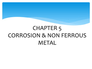 CHAPTER 5
CORROSION & NON FERROUS
METAL
 
