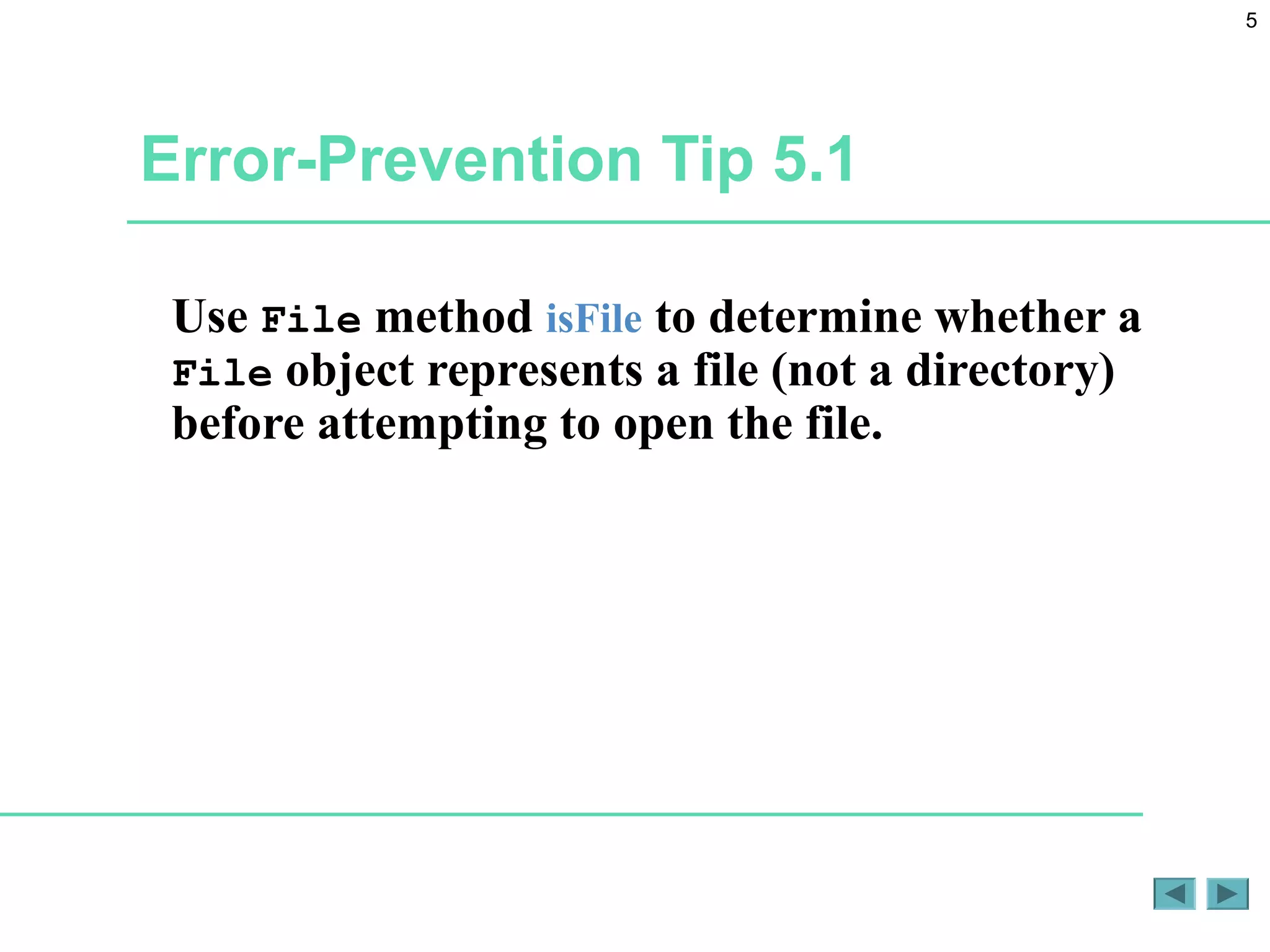 5
Error-Prevention Tip 5.1
Use File method isFile to determine whether a
File object represents a file (not a directory)
before attempting to open the file.
 