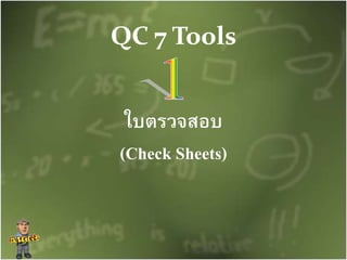 QC 7 Tools
ใบตรวจสอบ
(Check Sheets)
 