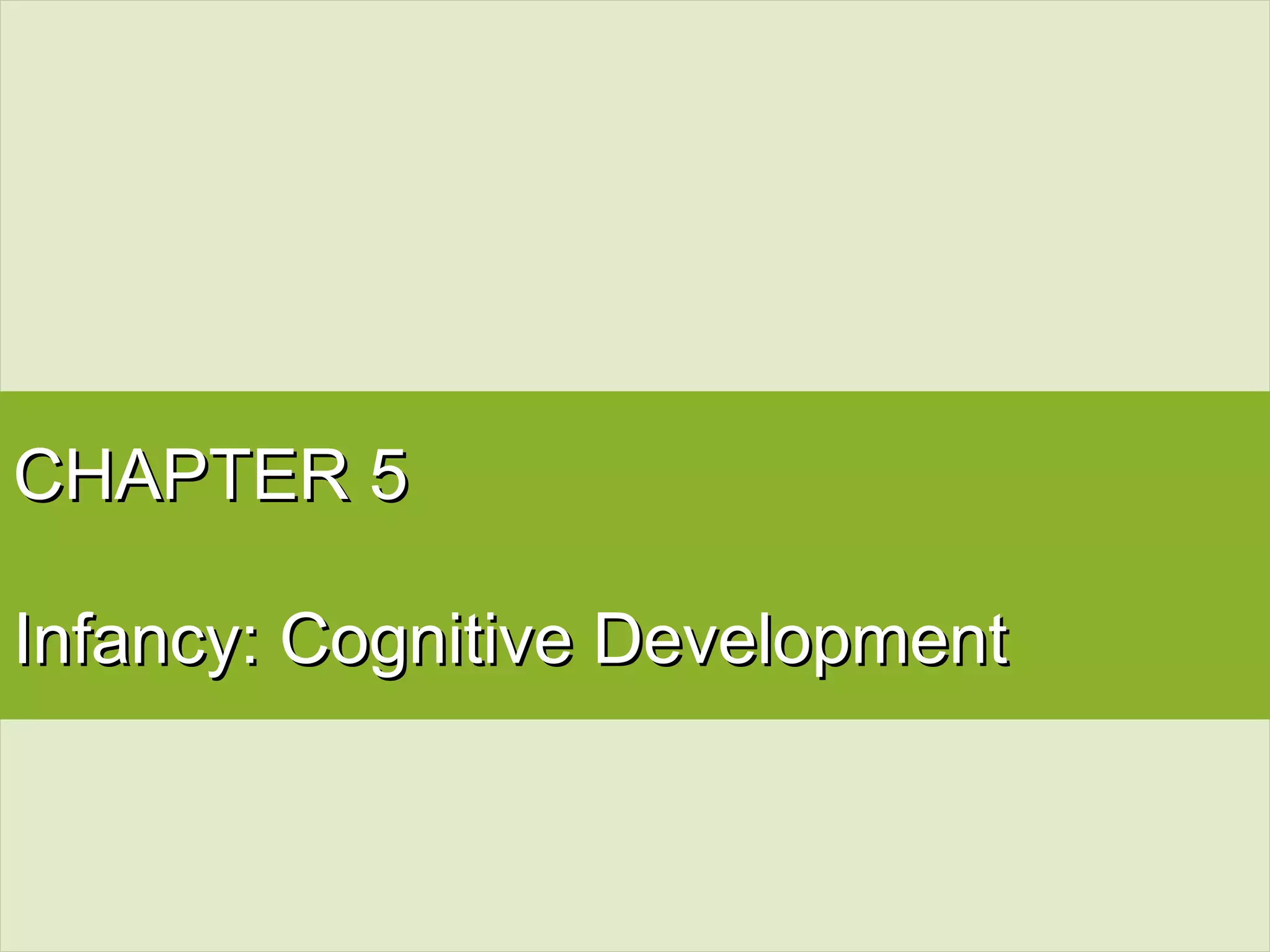 CHAPTER 5CHAPTER 5
Infancy: Cognitive DevelopmentInfancy: Cognitive Development
 