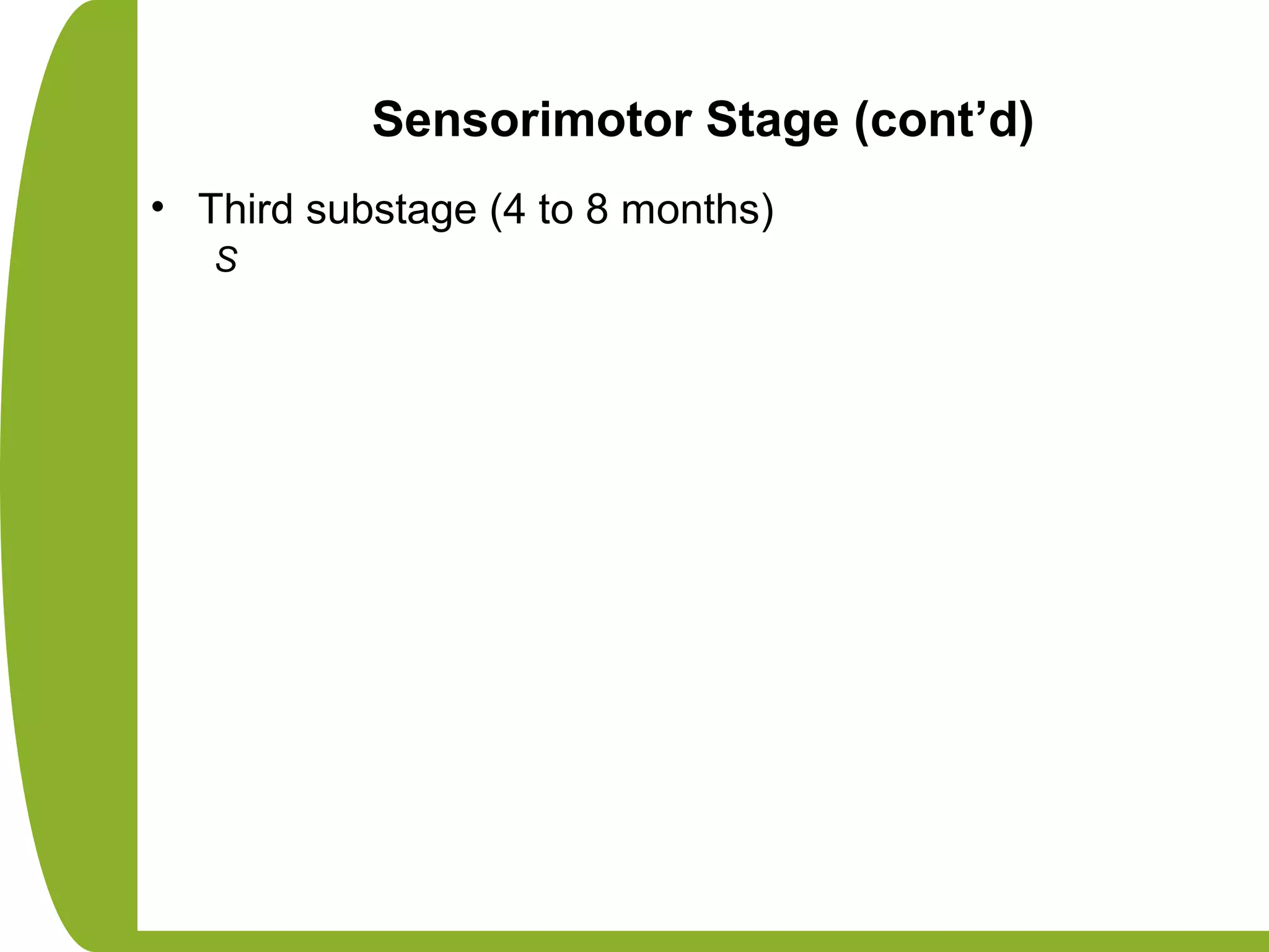 Sensorimotor Stage (cont’d)
• Third substage (4 to 8 months)
S
 
