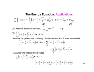 The Energy Equation: Applications
(1) (2) (3)
(1) Assume Steady Sate then, = 0
(2)
Assume properties are uniformly distributed over the flow cross-section,
Assume one inlet and one outlet:
40
 