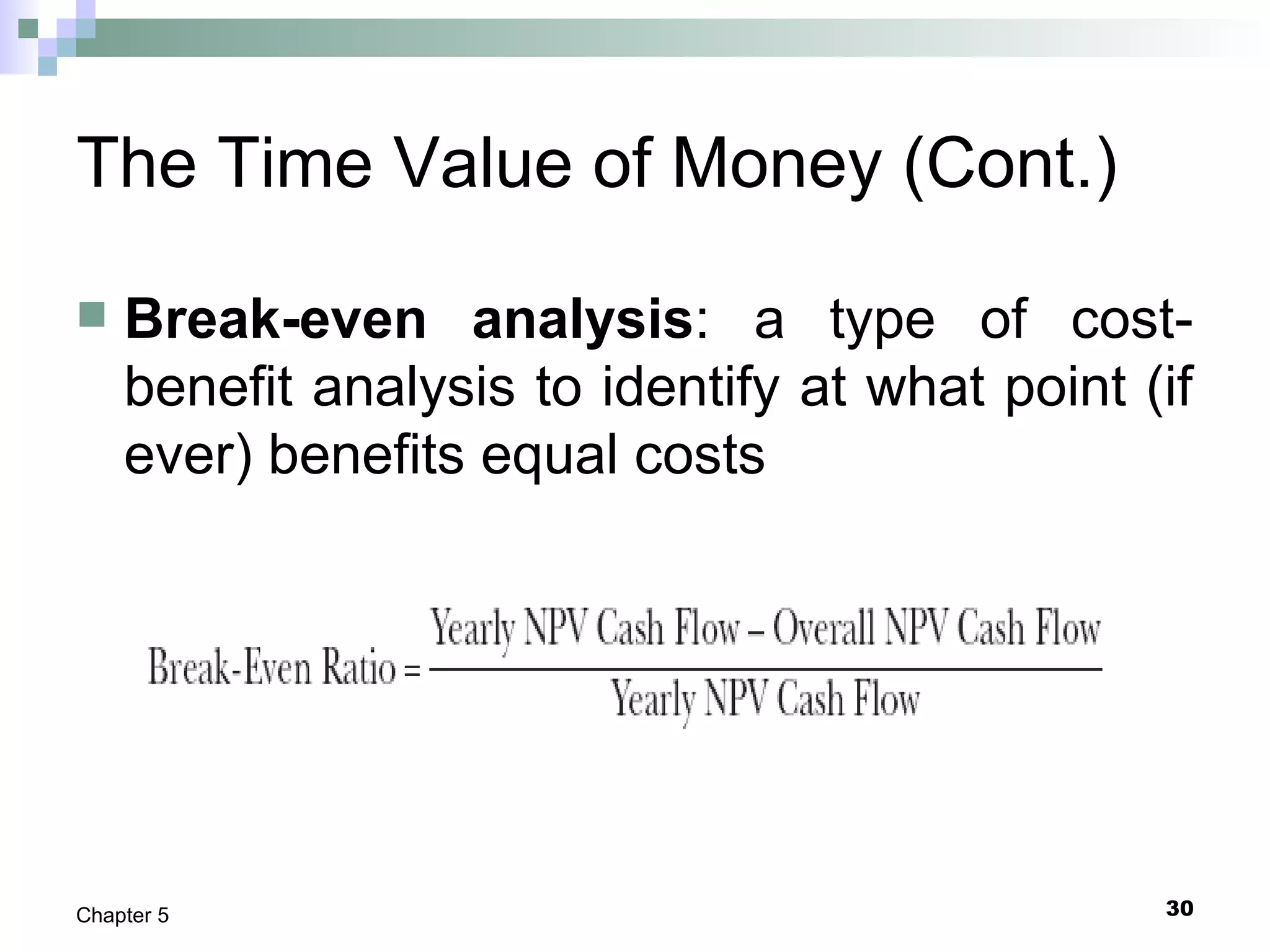 30Chapter 5
The Time Value of Money (Cont.)
 Break-even analysis: a type of cost-
benefit analysis to identify at what point (if
ever) benefits equal costs
 