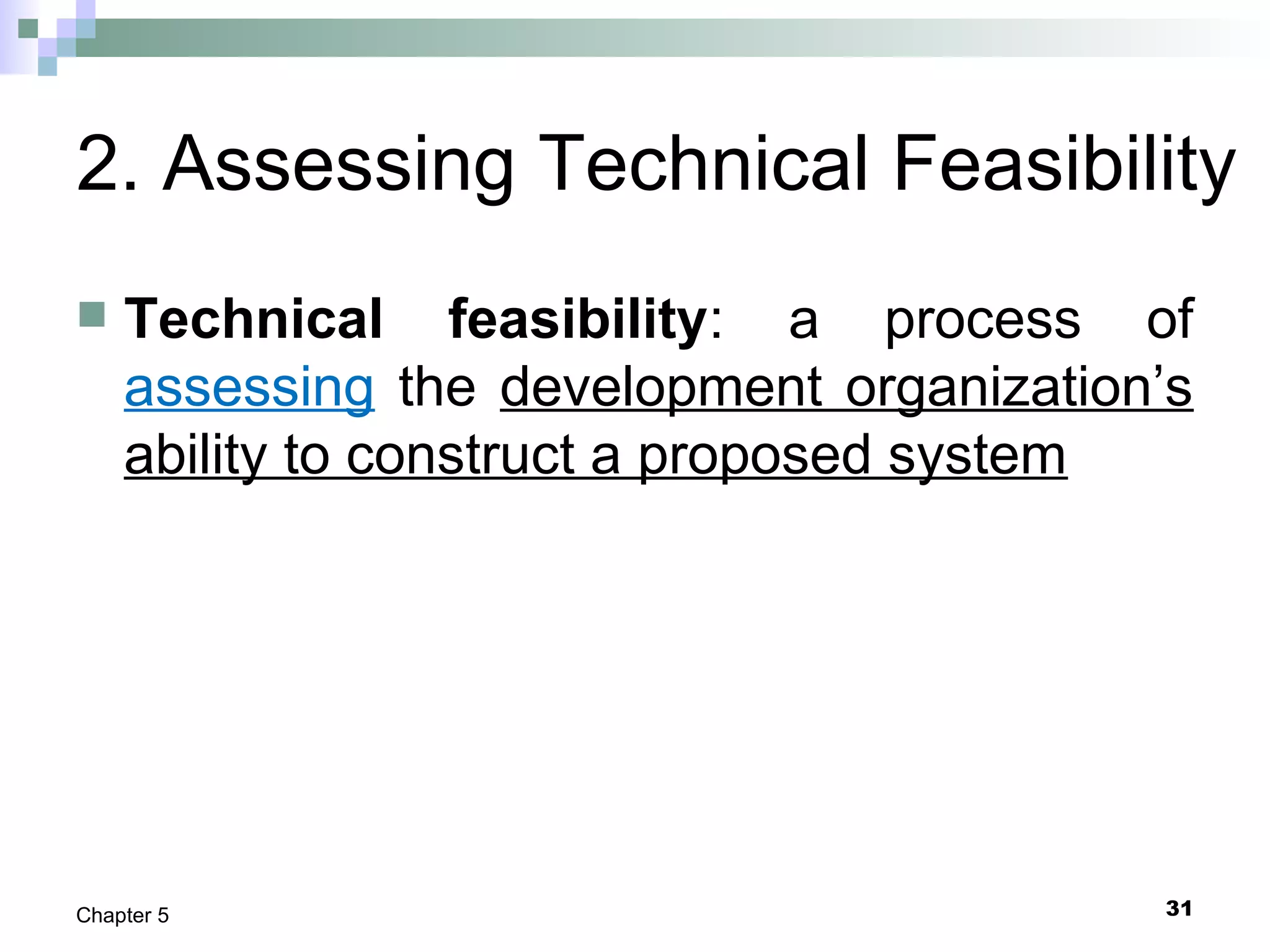 31Chapter 5
2. Assessing Technical Feasibility
 Technical feasibility: a process of
assessing the development organization’s
ability to construct a proposed system
 