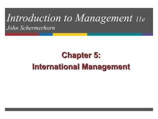 Introduction to Management 11e
John Schermerhorn
Chapter 5:Chapter 5:
International ManagementInternational Management
 