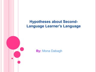 Hypotheses about Second-
Language Learner’s Language
By: Mona Dabagh
 