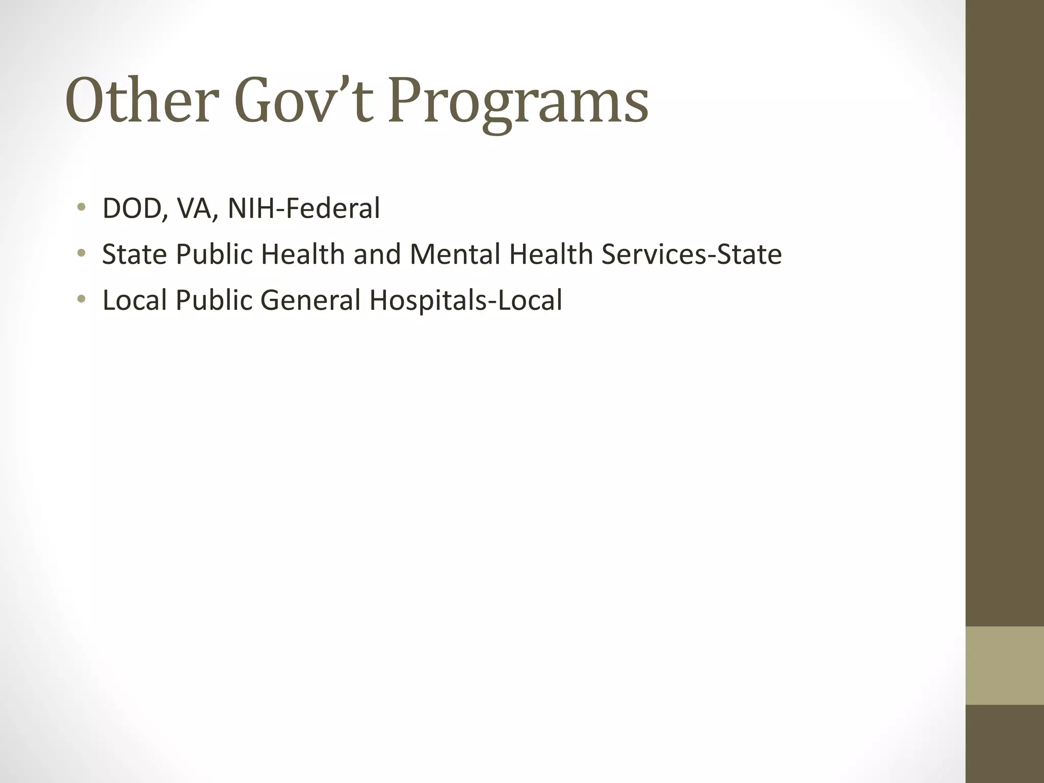 Other Gov’t Programs
• DOD, VA, NIH-Federal
• State Public Health and Mental Health Services-State
• Local Public General Hospitals-Local
 
