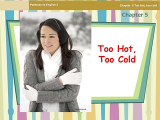 Pathway to English 2 Chapter 5 Too hot, too cold
Chapter 5
Too Hot,
Too Cold
Shutterstock
 