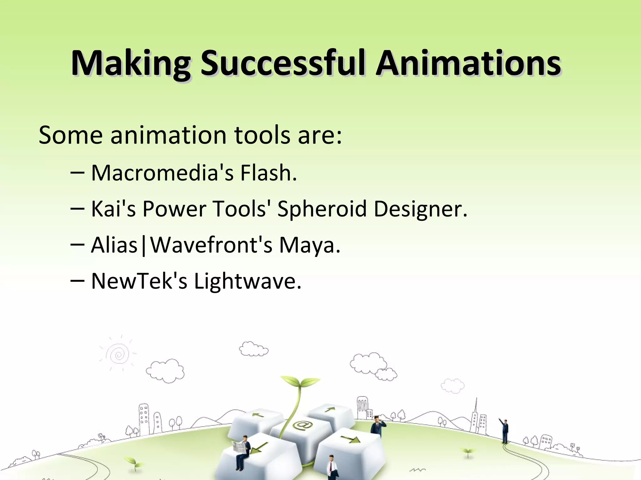 Making Successful AnimationsMaking Successful Animations
Some animation tools are:
– Macromedia's Flash.
– Kai's Power Tools' Spheroid Designer.
– Alias|Wavefront's Maya.
– NewTek's Lightwave.
 