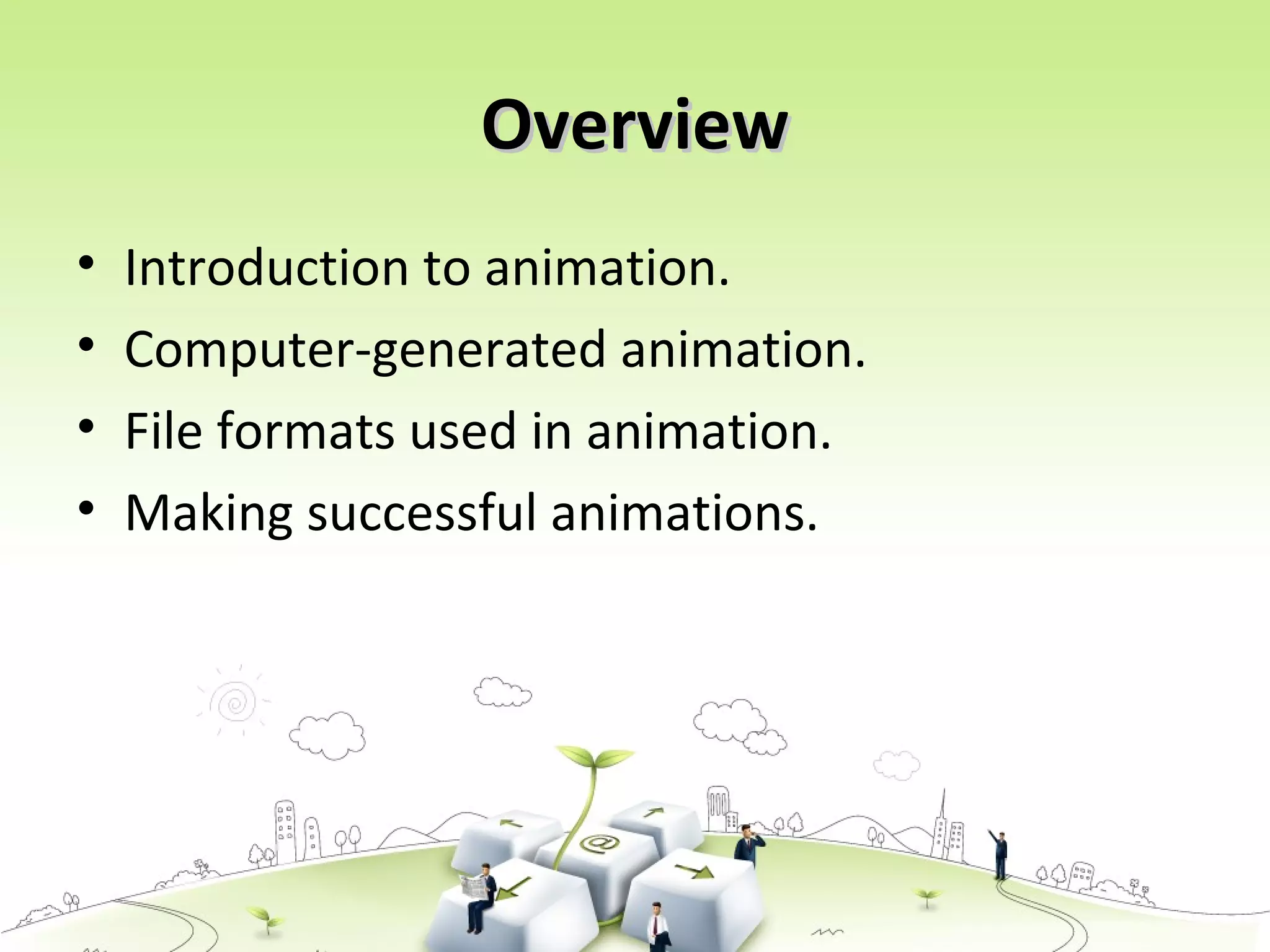 OverviewOverview
• Introduction to animation.
• Computer-generated animation.
• File formats used in animation.
• Making successful animations.
 
