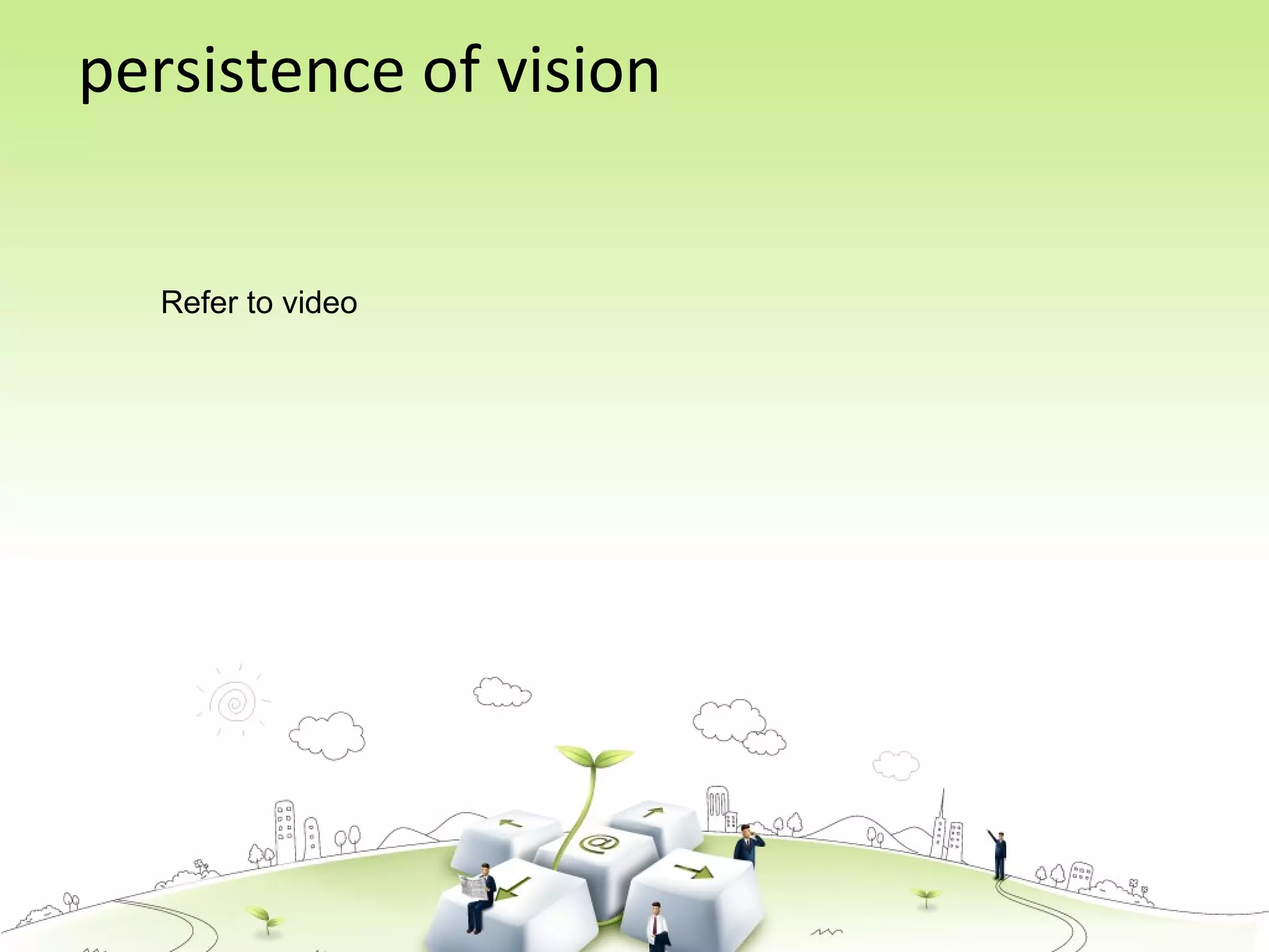 persistence of vision
Refer to video
 