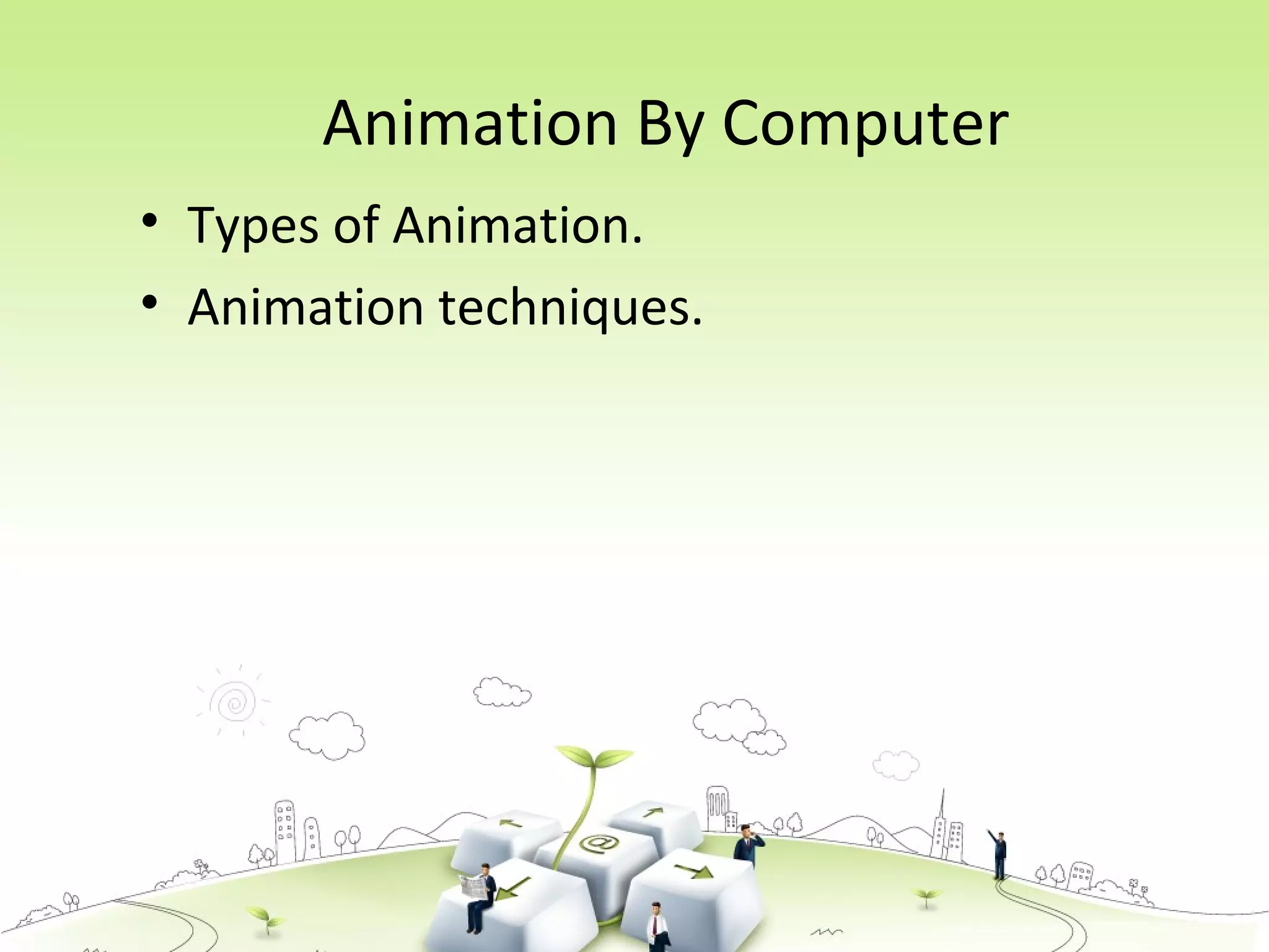 Animation By Computer
• Types of Animation.
• Animation techniques.
 