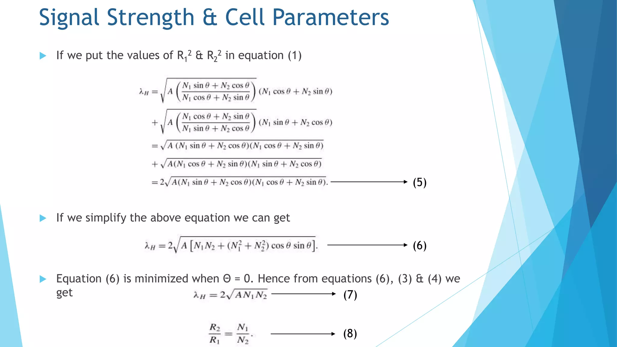  If we put the values of R1
2 & R2
2 in equation (1)
 If we simplify the above equation we can get
 Equation (6) is minimized when Θ = 0. Hence from equations (6), (3) & (4) we
get
Signal Strength & Cell Parameters
(5)
(6)
(7)
(8)
 