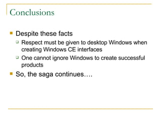 Conclusions Despite these facts Respect must be given to desktop Windows when creating Windows CE interfaces One cannot ignore Windows to create successful products So, the saga continues…. 