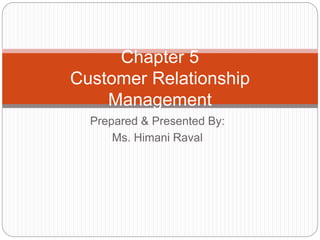 Prepared & Presented By:
Ms. Himani Raval
Chapter 5
Customer Relationship
Management
 