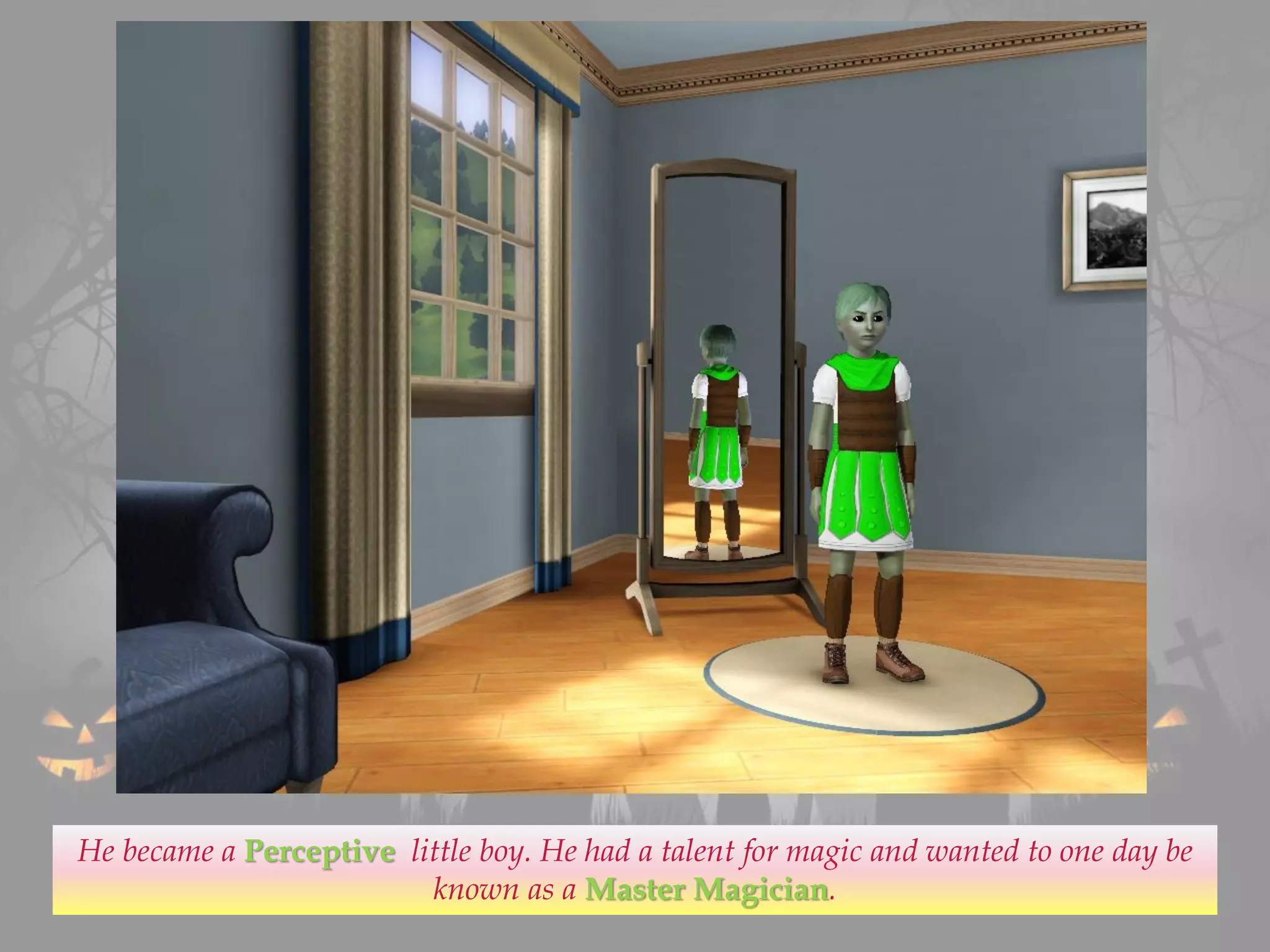 He became a Perceptive little boy. He had a talent for magic and wanted to one day be
known as a Master Magician.
 