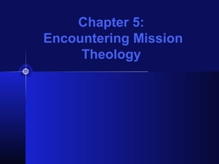 Chapter 5:
Encountering Mission
Theology
 