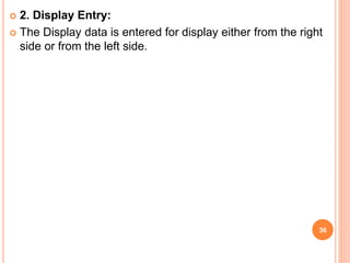  2. Display Entry:
 The Display data is entered for display either from the right
side or from the left side.
36
 