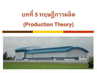 1
บทที่ 5 ทฤษฎีการผลิต
(Production Theory)
 