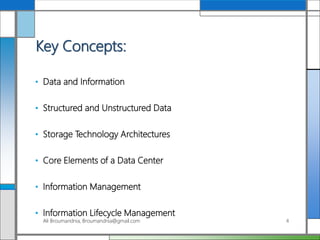 Key Concepts:
• Data and Information
• Structured and Unstructured Data
• Storage Technology Architectures
• Core Elements of a Data Center
• Information Management
• Information Lifecycle Management
Ali Broumandnia, Broumandnia@gmail.com 4
 
