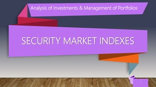 SECURITY MARKET INDEXES
1
Analysis of Investments & Management of Portfolios
 