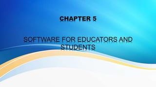CHAPTER 5
SOFTWARE FOR EDUCATORS AND
STUDENTS
 
