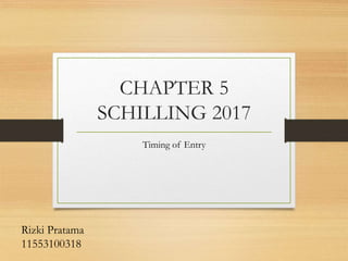 CHAPTER 5
SCHILLING 2017
Timing of Entry
Rizki Pratama
11553100318
 