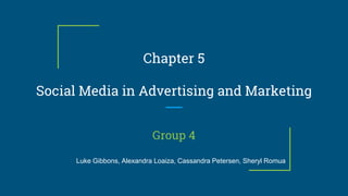 Chapter 5
Social Media in Advertising and Marketing
Group 4
Luke Gibbons, Alexandra Loaiza, Cassandra Petersen, Sheryl Romua
 