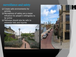 surveillance and safety
 Create safe environments for
activity
 Perceptions of safety are a major
influence for people’s willingness to
be active
 Pathways should also be safe to
minimize falls and injuries
2
5
 