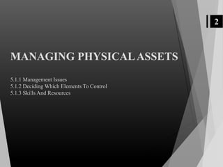 2
MANAGING PHYSICALASSETS
5.1.1 Management Issues
5.1.2 Deciding Which Elements To Control
5.1.3 Skills And Resources
 