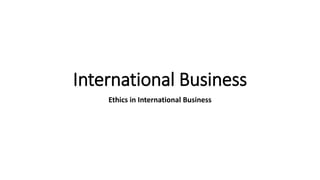 International Business
Ethics in International Business
 