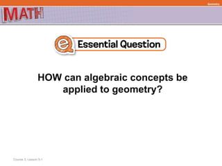 HOW can algebraic concepts be
applied to geometry?
Geometry
Course 3, Lesson 5-1
 