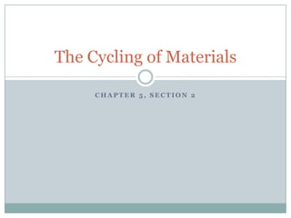 Chapter 5, Section 2 The Cycling of Materials 