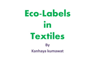 Eco-Labels
in
Textiles
By
Kanhaya kumawat
 
