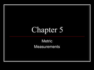 Chapter 5
Metric
Measurements
 