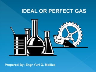 IDEAL OR PERFECT GAS
Prepared By: Engr Yuri G. Melliza
 