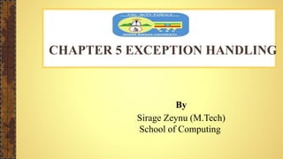 CHAPTER 5 EXCEPTION HANDLING
By
Sirage Zeynu (M.Tech)
School of Computing
 