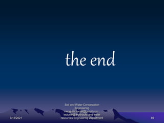 the end
7/15/2021
Soil and Water Conservation
Engineering
mengistu.zantet@gmail.com .
lecturer@ Hydraulic and water
resources Engineering Department 69
 