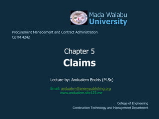 Claims
Mada Walabu
University
Procurement Management and Contract Administration
CoTM 4242
Chapter 5
College of Engineering
Construction Technology and Management Department
Lecture by: Andualem Endris (M.Sc)
Email: andualem@anenypublishing.org
www.andualem.site123.me
 