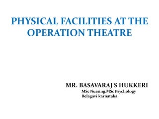 PHYSICAL FACILITIES AT THE
OPERATION THEATRE
MR. BASAVARAJ S HUKKERI
MSc Nursing,MSc Psychology
Belagavi karnataka
 