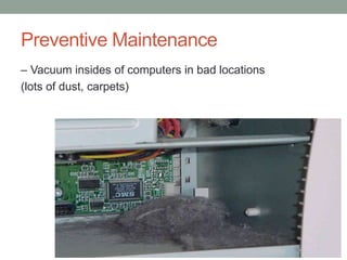 Preventive Maintenance
– Vacuum insides of computers in bad locations
(lots of dust, carpets)
 